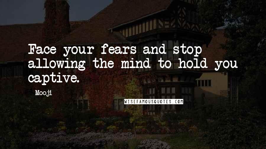 Mooji Quotes: Face your fears and stop allowing the mind to hold you captive.