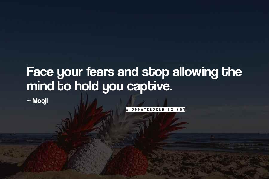 Mooji Quotes: Face your fears and stop allowing the mind to hold you captive.