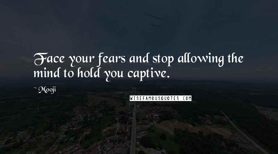 Mooji Quotes: Face your fears and stop allowing the mind to hold you captive.