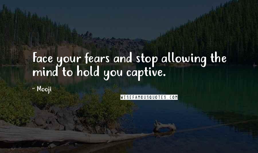 Mooji Quotes: Face your fears and stop allowing the mind to hold you captive.