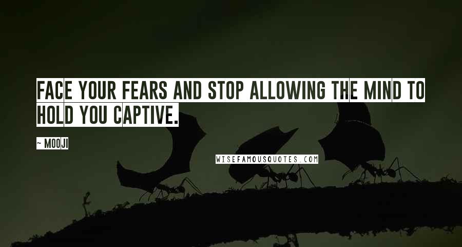 Mooji Quotes: Face your fears and stop allowing the mind to hold you captive.