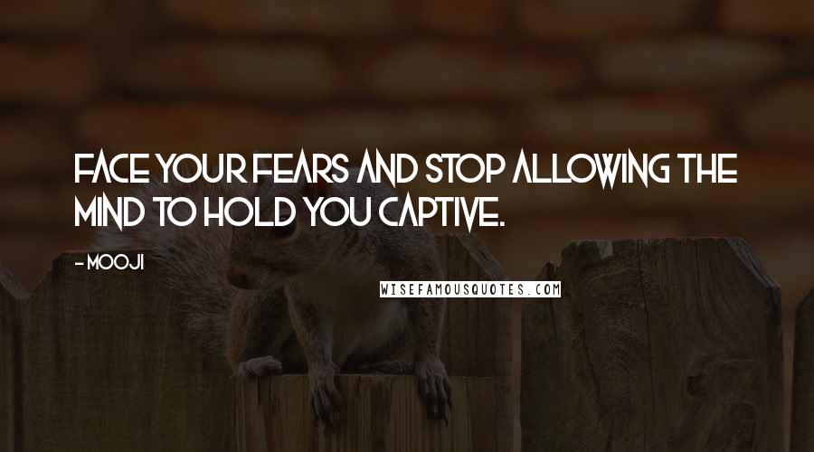 Mooji Quotes: Face your fears and stop allowing the mind to hold you captive.