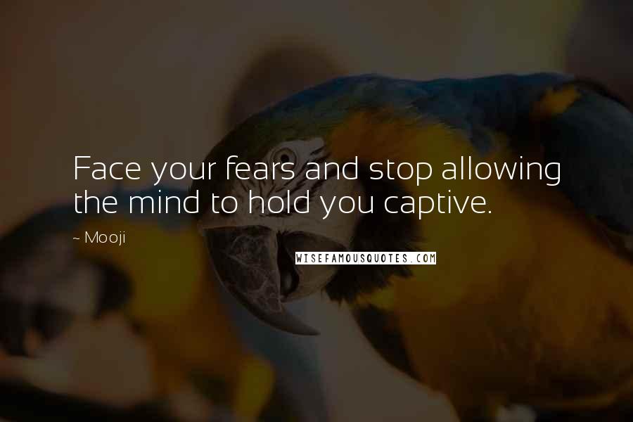 Mooji Quotes: Face your fears and stop allowing the mind to hold you captive.