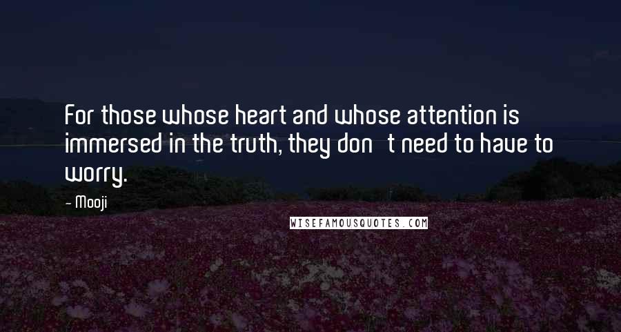 Mooji Quotes: For those whose heart and whose attention is immersed in the truth, they don't need to have to worry.