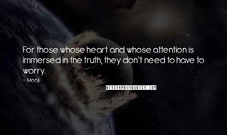 Mooji Quotes: For those whose heart and whose attention is immersed in the truth, they don't need to have to worry.