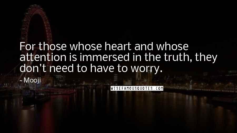 Mooji Quotes: For those whose heart and whose attention is immersed in the truth, they don't need to have to worry.