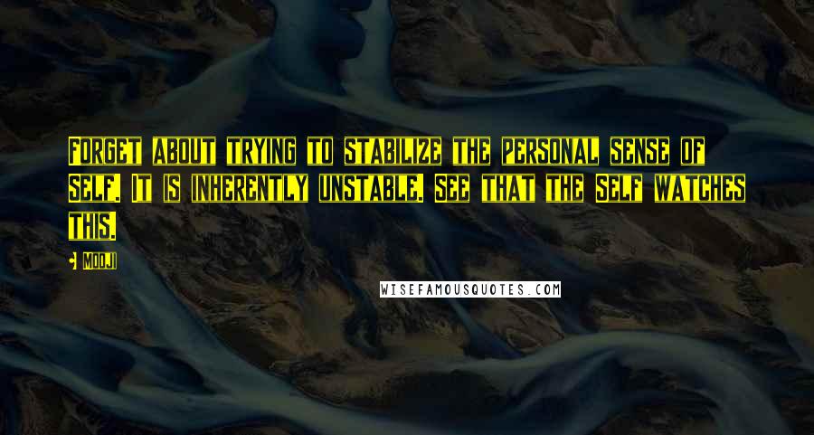 Mooji Quotes: Forget about trying to stabilize the personal sense of Self. It is inherently unstable. See that the Self watches this.