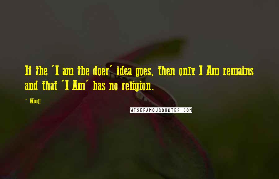 Mooji Quotes: If the 'I am the doer' idea goes, then only I Am remains and that 'I Am' has no religion.