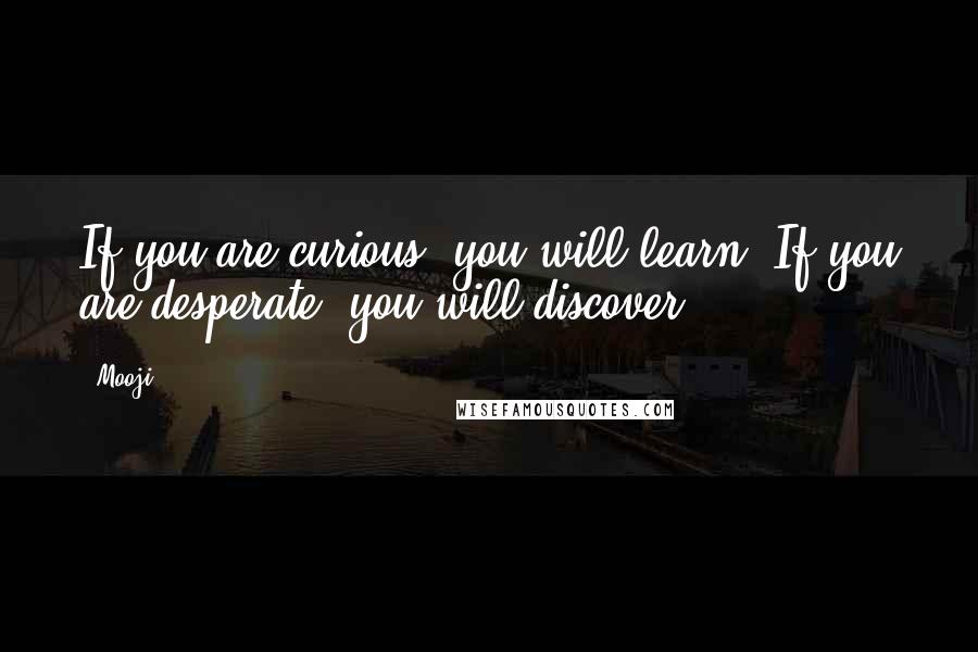 Mooji Quotes: If you are curious, you will learn. If you are desperate, you will discover.