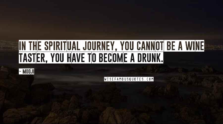 Mooji Quotes: In the spiritual journey, you cannot be a wine taster, you have to become a drunk.