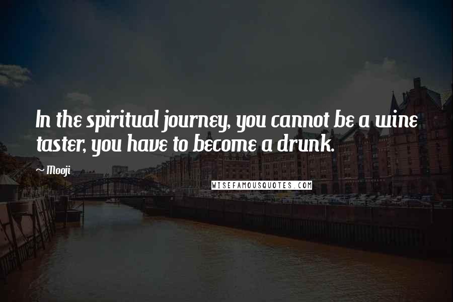 Mooji Quotes: In the spiritual journey, you cannot be a wine taster, you have to become a drunk.