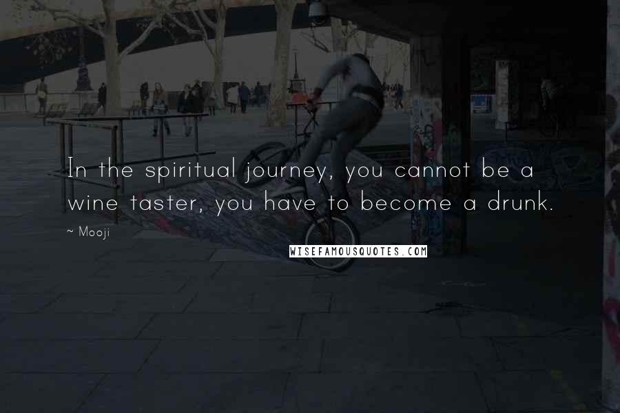 Mooji Quotes: In the spiritual journey, you cannot be a wine taster, you have to become a drunk.