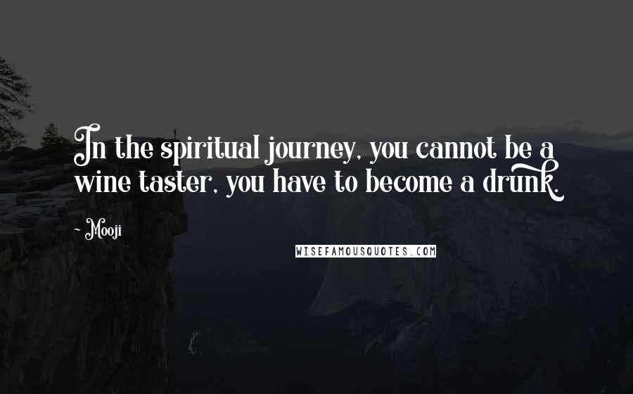 Mooji Quotes: In the spiritual journey, you cannot be a wine taster, you have to become a drunk.