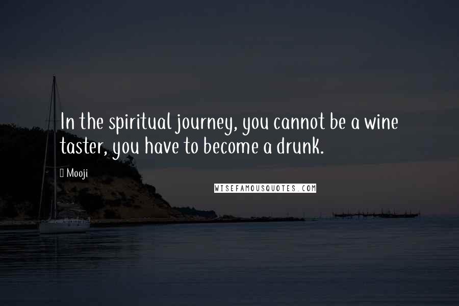Mooji Quotes: In the spiritual journey, you cannot be a wine taster, you have to become a drunk.