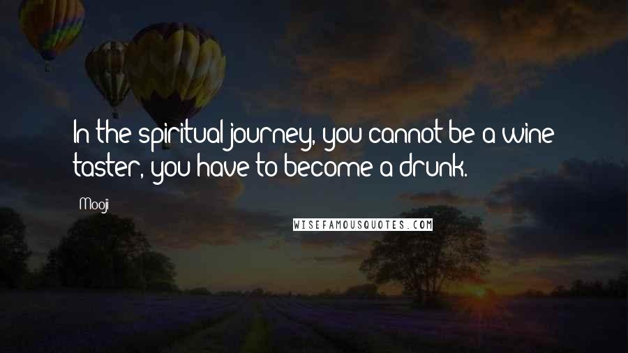 Mooji Quotes: In the spiritual journey, you cannot be a wine taster, you have to become a drunk.