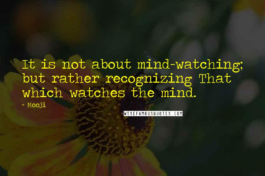 Mooji Quotes: It is not about mind-watching; but rather recognizing That which watches the mind.