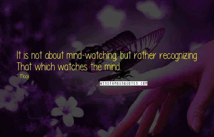 Mooji Quotes: It is not about mind-watching; but rather recognizing That which watches the mind.