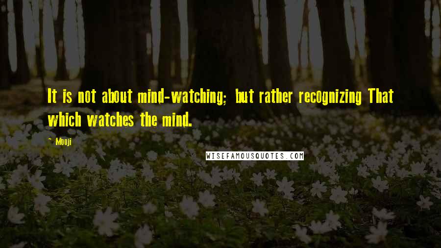 Mooji Quotes: It is not about mind-watching; but rather recognizing That which watches the mind.