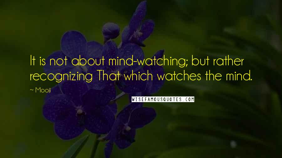 Mooji Quotes: It is not about mind-watching; but rather recognizing That which watches the mind.