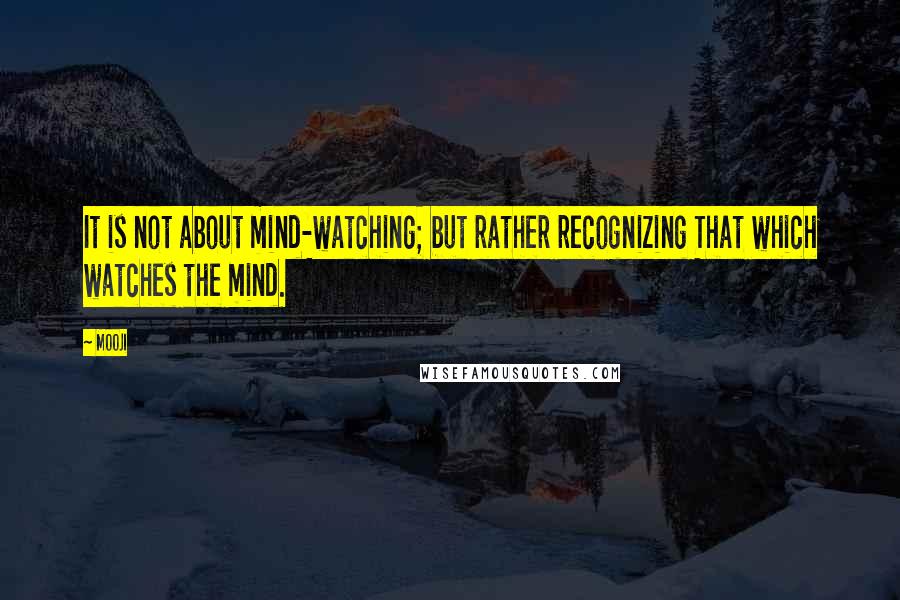 Mooji Quotes: It is not about mind-watching; but rather recognizing That which watches the mind.