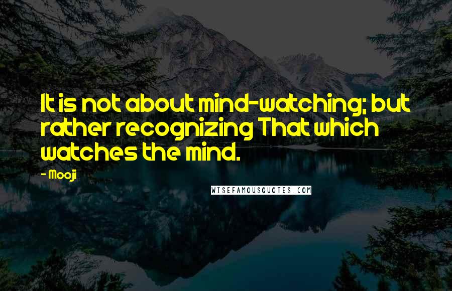 Mooji Quotes: It is not about mind-watching; but rather recognizing That which watches the mind.