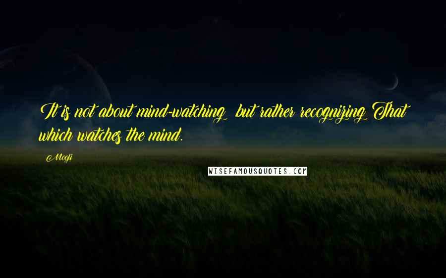 Mooji Quotes: It is not about mind-watching; but rather recognizing That which watches the mind.