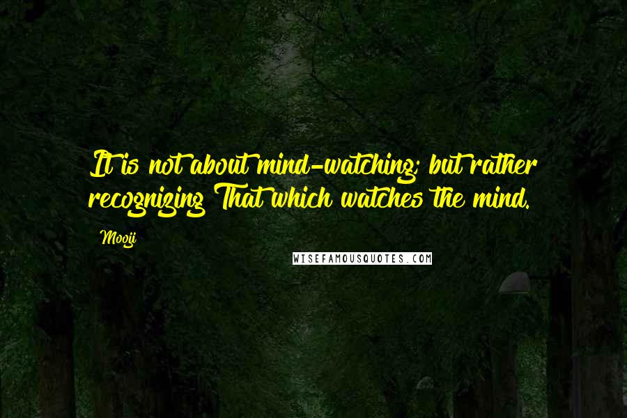 Mooji Quotes: It is not about mind-watching; but rather recognizing That which watches the mind.