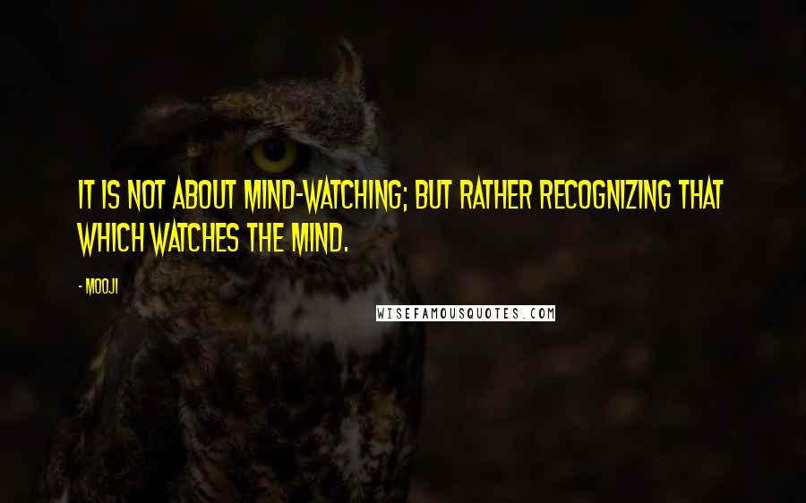 Mooji Quotes: It is not about mind-watching; but rather recognizing That which watches the mind.