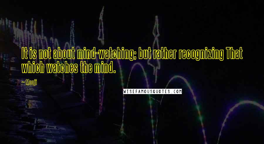 Mooji Quotes: It is not about mind-watching; but rather recognizing That which watches the mind.