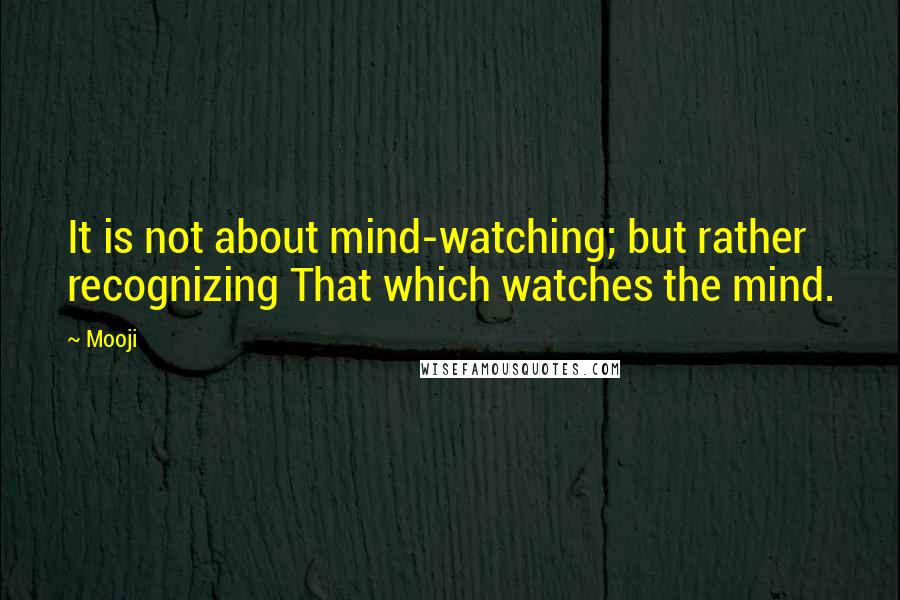 Mooji Quotes: It is not about mind-watching; but rather recognizing That which watches the mind.