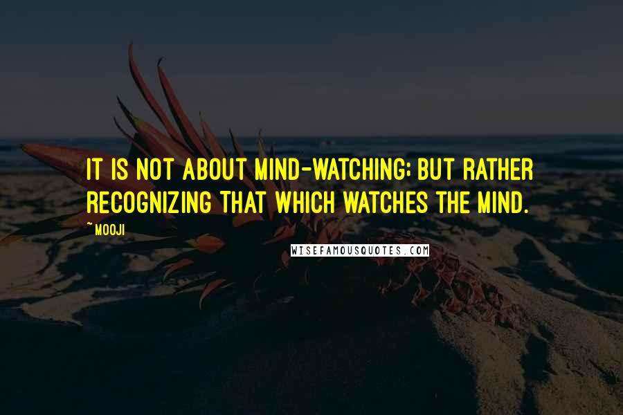Mooji Quotes: It is not about mind-watching; but rather recognizing That which watches the mind.