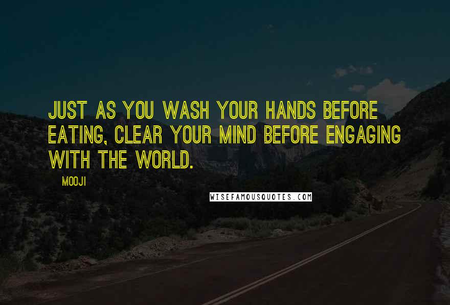 Mooji Quotes: Just as you wash your hands before eating, clear your mind before engaging with the world.