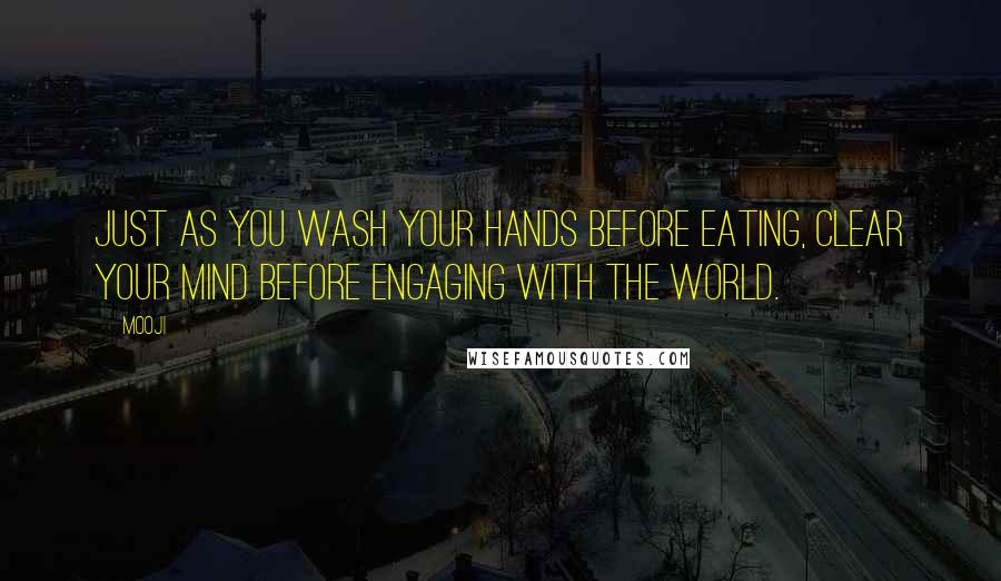 Mooji Quotes: Just as you wash your hands before eating, clear your mind before engaging with the world.