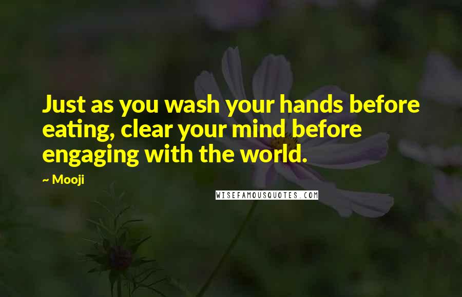 Mooji Quotes: Just as you wash your hands before eating, clear your mind before engaging with the world.