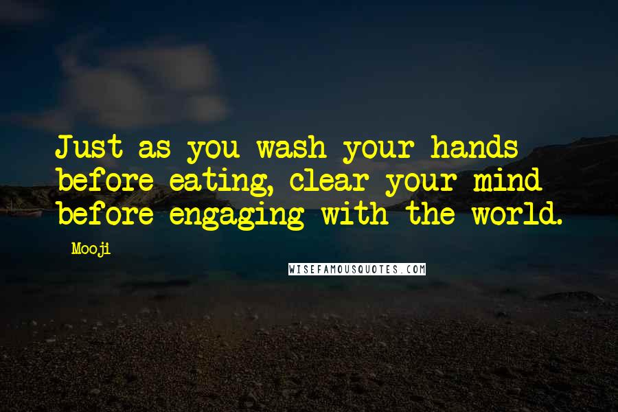 Mooji Quotes: Just as you wash your hands before eating, clear your mind before engaging with the world.