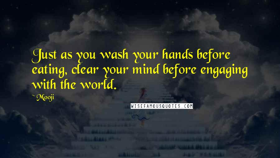 Mooji Quotes: Just as you wash your hands before eating, clear your mind before engaging with the world.