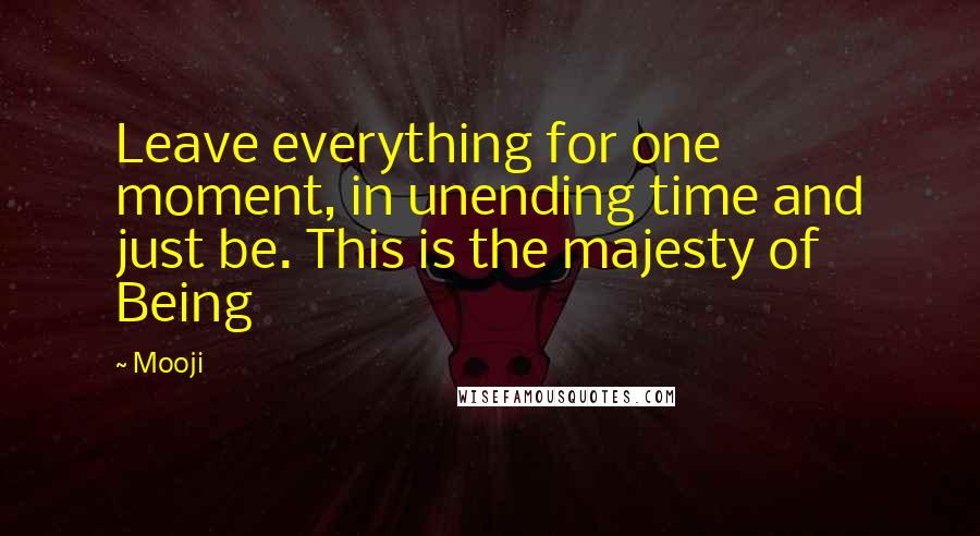 Mooji Quotes: Leave everything for one moment, in unending time and just be. This is the majesty of Being