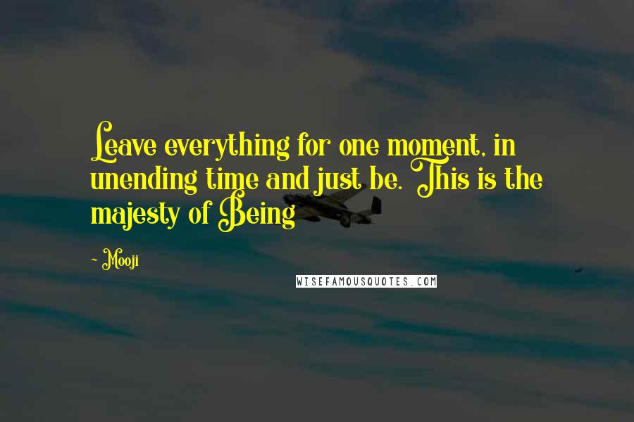 Mooji Quotes: Leave everything for one moment, in unending time and just be. This is the majesty of Being