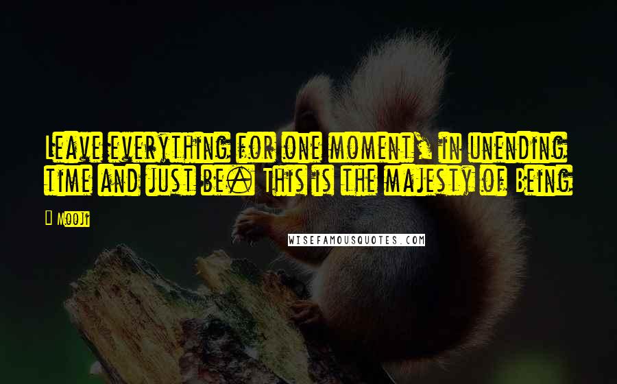 Mooji Quotes: Leave everything for one moment, in unending time and just be. This is the majesty of Being