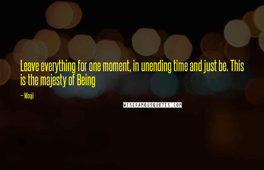 Mooji Quotes: Leave everything for one moment, in unending time and just be. This is the majesty of Being