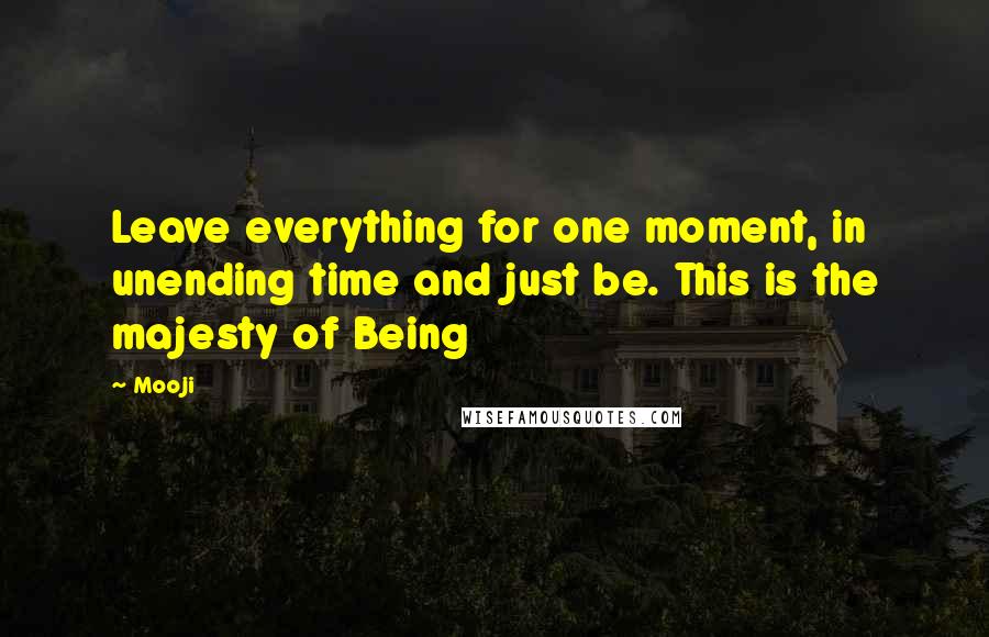 Mooji Quotes: Leave everything for one moment, in unending time and just be. This is the majesty of Being