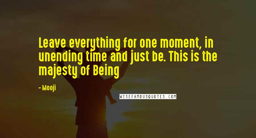 Mooji Quotes: Leave everything for one moment, in unending time and just be. This is the majesty of Being