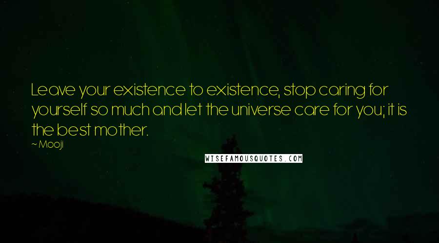 Mooji Quotes: Leave your existence to existence, stop caring for yourself so much and let the universe care for you; it is the best mother.