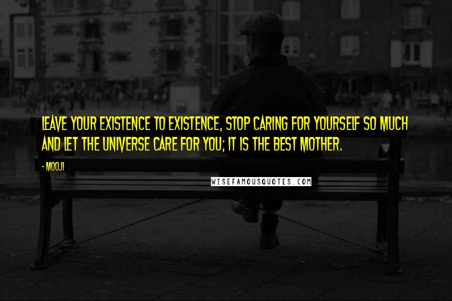 Mooji Quotes: Leave your existence to existence, stop caring for yourself so much and let the universe care for you; it is the best mother.