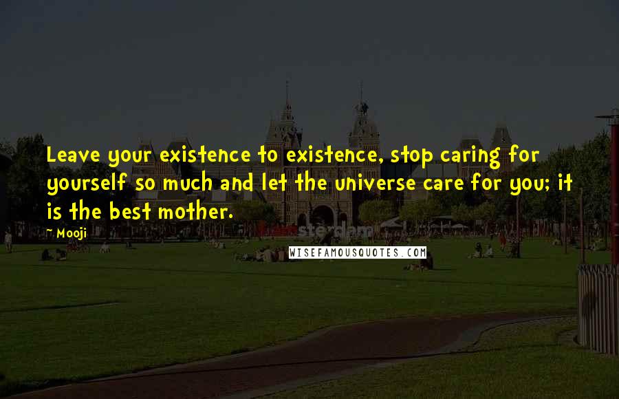 Mooji Quotes: Leave your existence to existence, stop caring for yourself so much and let the universe care for you; it is the best mother.