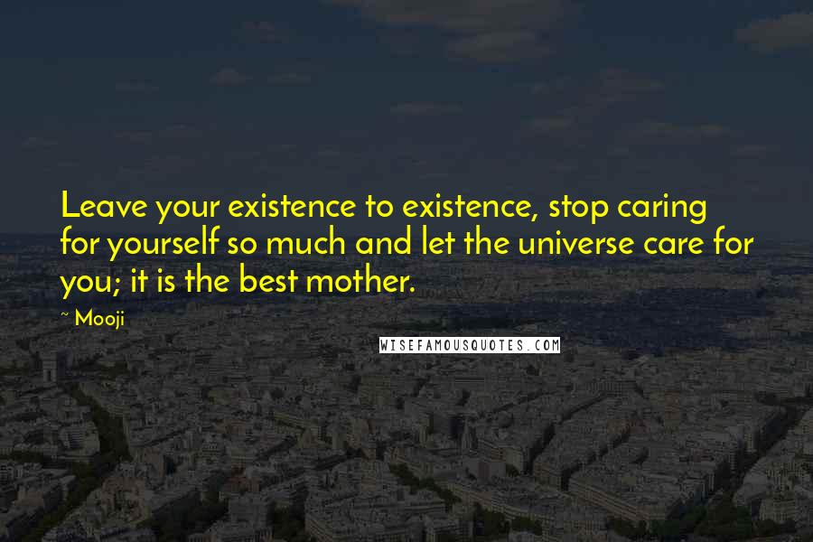 Mooji Quotes: Leave your existence to existence, stop caring for yourself so much and let the universe care for you; it is the best mother.