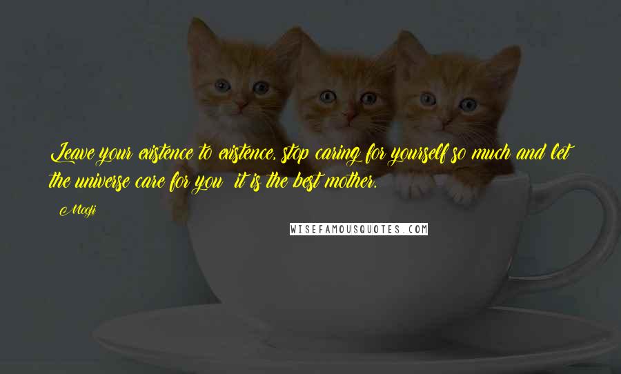 Mooji Quotes: Leave your existence to existence, stop caring for yourself so much and let the universe care for you; it is the best mother.