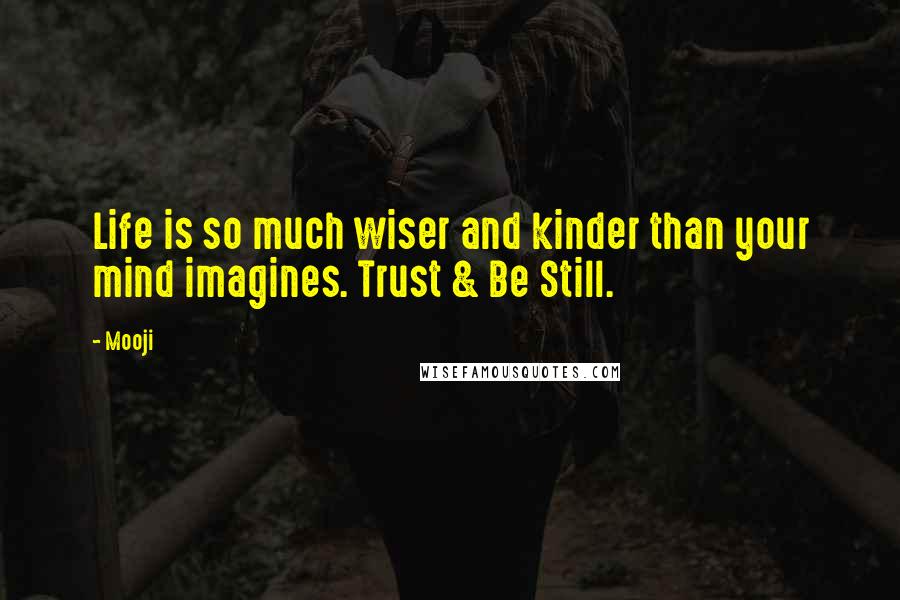 Mooji Quotes: Life is so much wiser and kinder than your mind imagines. Trust & Be Still.