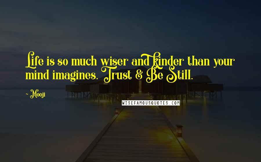 Mooji Quotes: Life is so much wiser and kinder than your mind imagines. Trust & Be Still.