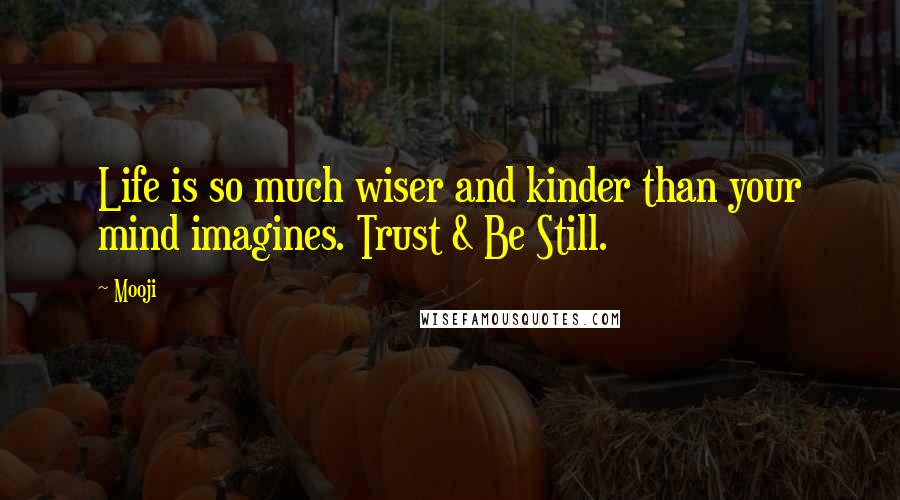 Mooji Quotes: Life is so much wiser and kinder than your mind imagines. Trust & Be Still.